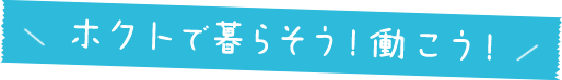 ホクトで暮らそう!働こう!